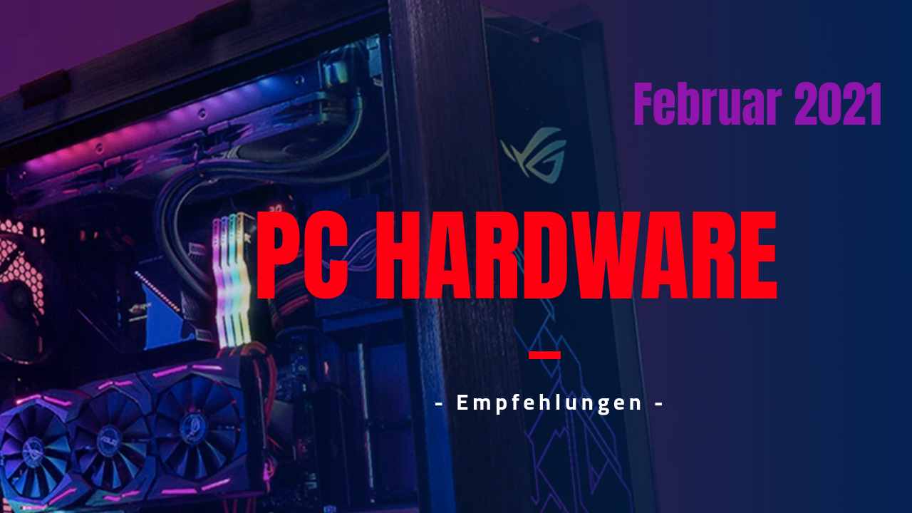 PC Hardware Empfehlungen im Eigenbau - Stand Februar 2021